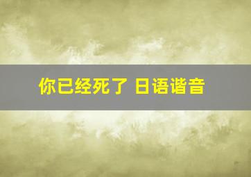 你已经死了 日语谐音